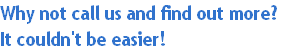 Why not call us and find out more?
It couldn't be easier!